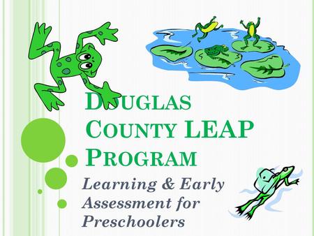 D OUGLAS C OUNTY LEAP P ROGRAM Learning & Early Assessment for Preschoolers.