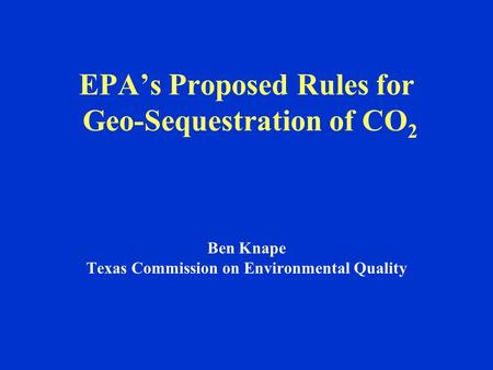 EPA’s Proposed Rules for Geo-Sequestration of CO 2 Ben Knape Texas Commission on Environmental Quality.