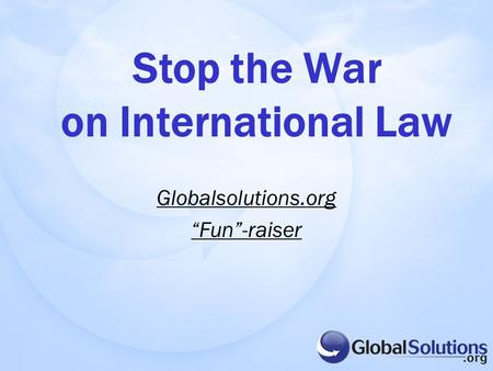 Globalsolutions.org “Fun”-raiser Stop the War on International Law.