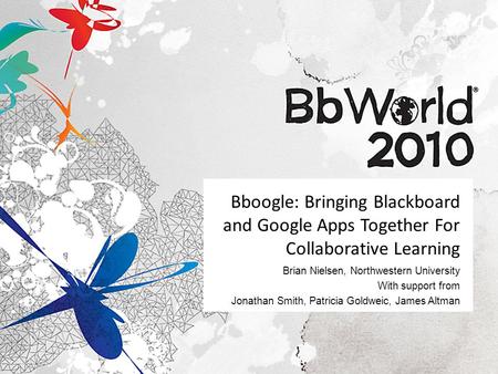Bboogle: Bringing Blackboard and Google Apps Together For Collaborative Learning Brian Nielsen, Northwestern University With support from Jonathan Smith,