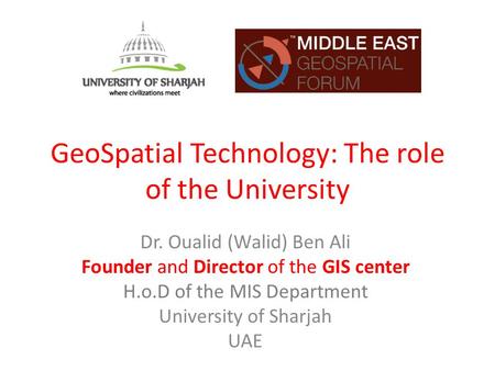 GeoSpatial Technology: The role of the University Dr. Oualid (Walid) Ben Ali Founder and Director of the GIS center H.o.D of the MIS Department University.