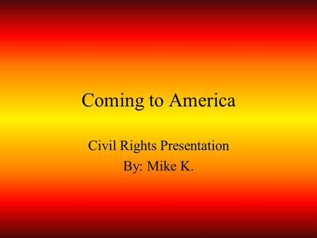 Coming to America Civil Rights Presentation By: Mike K.