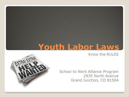 Youth Labor Laws Know the RULES School to Work Alliance Program 2935 North Avenue Grand Junction, CO 81504.