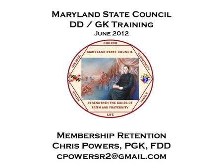 Maryland State Council DD / GK Training June 2012 Membership Retention Chris Powers, PGK, FDD