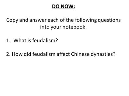 DO NOW: Copy and answer each of the following questions into your notebook. 1.What is feudalism? 2. How did feudalism affect Chinese dynasties?