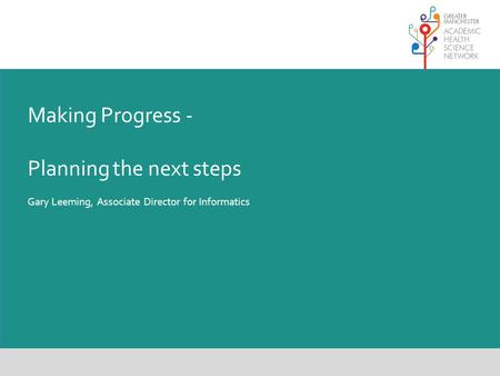 Making Progress - Planning the next steps Gary Leeming, Associate Director for Informatics.