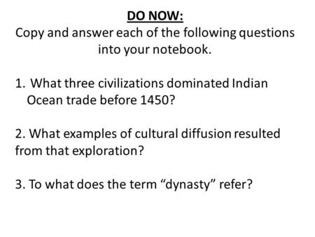 DO NOW: Copy and answer each of the following questions into your notebook. 1. What three civilizations dominated Indian Ocean trade before 1450? 2. What.