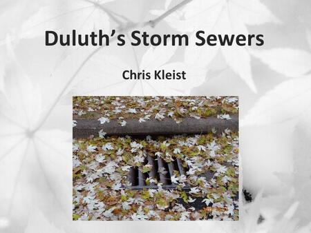 Duluth’s Storm Sewers Chris Kleist. Overview My background About Duluth Storm sewer 101 June flood Flooding issues Considerations.
