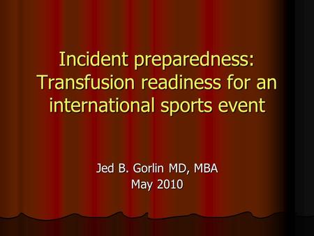 Incident preparedness: Transfusion readiness for an international sports event Jed B. Gorlin MD, MBA May 2010.