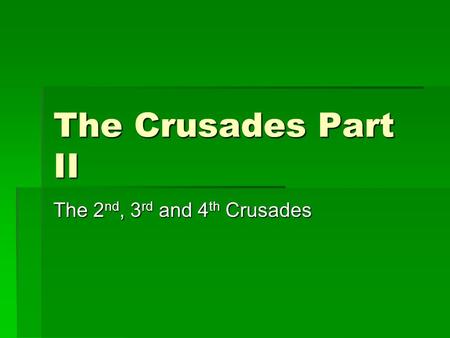 The Crusades Part II The 2 nd, 3 rd and 4 th Crusades.