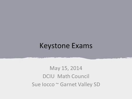 Keystone Exams May 15, 2014 DCIU Math Council Sue Iocco ~ Garnet Valley SD.