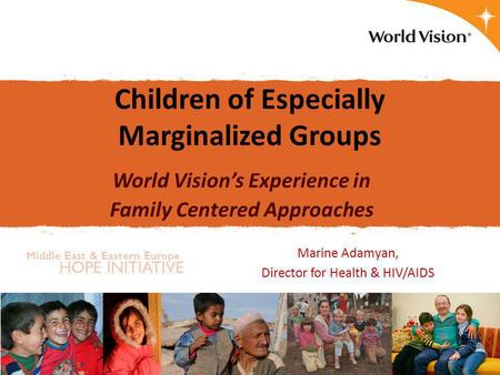 Middle East & Eastern Europe HOPE INITIATIVE Children of Especially Marginalized Groups World Vision’s Experience in Family Centered Approaches Marine.