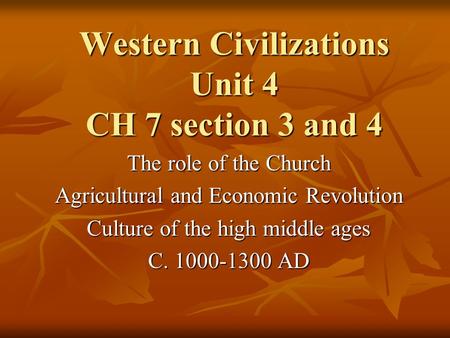 Western Civilizations Unit 4 CH 7 section 3 and 4 The role of the Church Agricultural and Economic Revolution Culture of the high middle ages C. 1000-1300.