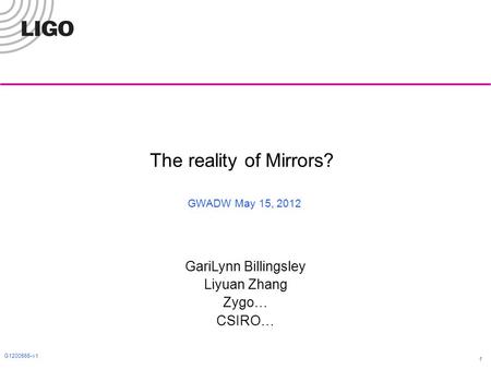 G1200565-v1 1 The reality of Mirrors? GWADW May 15, 2012 GariLynn Billingsley Liyuan Zhang Zygo… CSIRO…