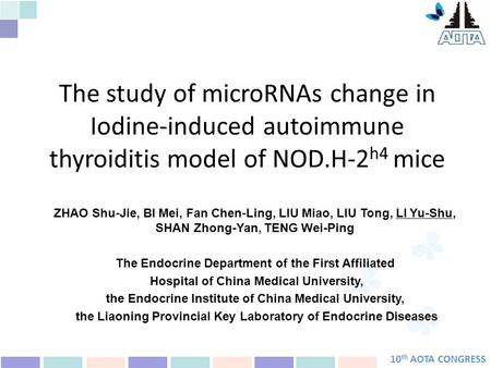 10 th AOTA CONGRESS The study of microRNAs change in Iodine-induced autoimmune thyroiditis model of NOD.H-2 h4 mice ZHAO Shu-Jie, BI Mei, Fan Chen-Ling,