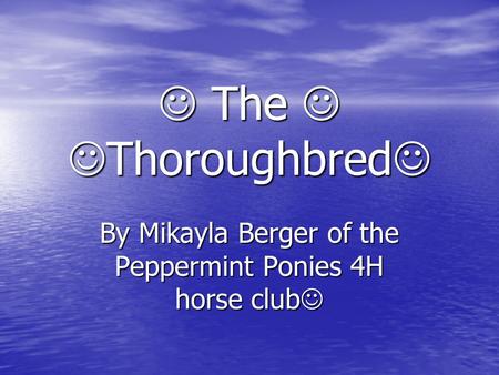 The Thoroughbred The Thoroughbred By Mikayla Berger of the Peppermint Ponies 4H horse club By Mikayla Berger of the Peppermint Ponies 4H horse club.