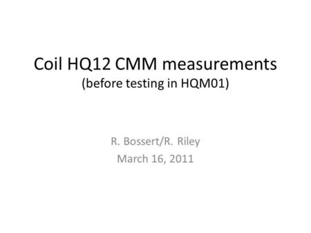 Coil HQ12 CMM measurements (before testing in HQM01) R. Bossert/R. Riley March 16, 2011.