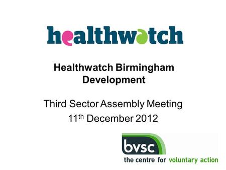 Third Sector Assembly Meeting 11 th December 2012 Healthwatch Birmingham Development.