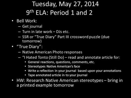 Tuesday, May 27, 2014 9 th ELA: Period 1 and 2 Bell Work: – Get journal – Turn in late work – DJs etc. – SSR or “True Diary” Part III crossword puzzle.