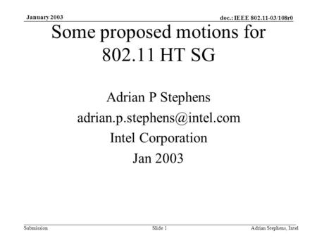 Doc.: IEEE 802.11-03/108r0 Submission January 2003 Adrian Stephens, IntelSlide 1 Some proposed motions for 802.11 HT SG Adrian P Stephens