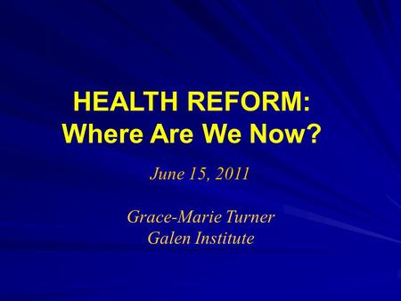 HEALTH REFORM: Where Are We Now? June 15, 2011 Grace-Marie Turner Galen Institute.
