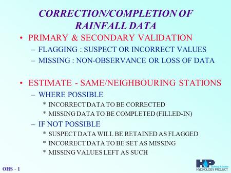 CORRECTION/COMPLETION OF RAINFALL DATA PRIMARY & SECONDARY VALIDATION –FLAGGING : SUSPECT OR INCORRECT VALUES –MISSING : NON-OBSERVANCE OR LOSS OF DATA.