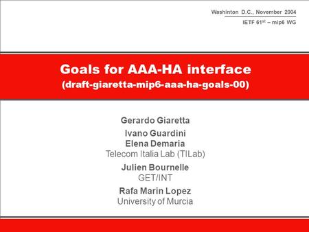 Washinton D.C., November 2004 IETF 61 st – mip6 WG Goals for AAA-HA interface (draft-giaretta-mip6-aaa-ha-goals-00) Gerardo Giaretta Ivano Guardini Elena.