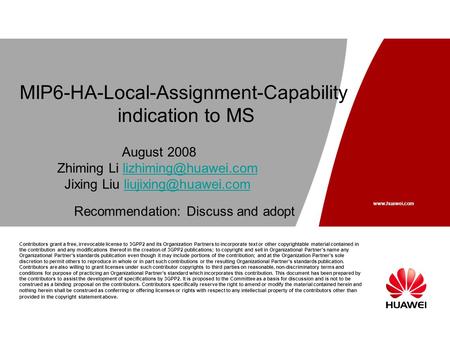 Www.huawei.com MIP6-HA-Local-Assignment-Capability indication to MS Contributors grant a free, irrevocable license to 3GPP2 and its Organization Partners.
