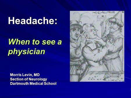 Headache: When to see a physician Morris Levin, MD Section of Neurology Dartmouth Medical School.