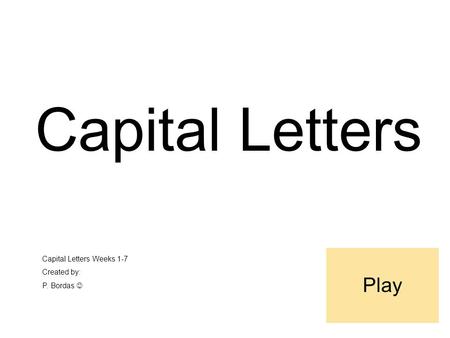 Capital Letters Capital Letters Weeks 1-7 Created by: P. Bordas Play.