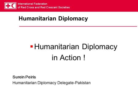 Humanitarian Diplomacy  Humanitarian Diplomacy in Action ! Surein Peiris Humanitarian Diplomacy Delegate-Pakistan.