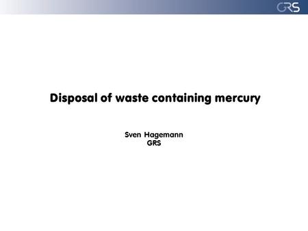 Disposal of waste containing mercury Sven Hagemann GRS.