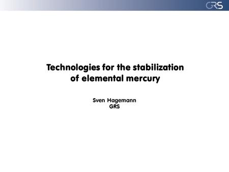 Technologies for the stabilization of elemental mercury Sven Hagemann GRS.