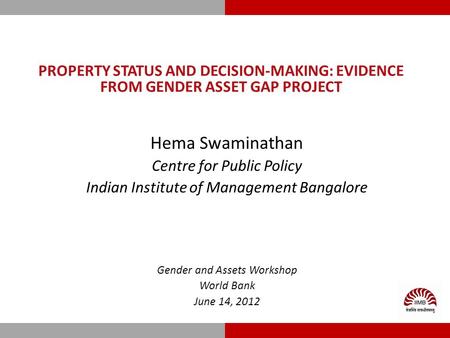 PROPERTY STATUS AND DECISION-MAKING: EVIDENCE FROM GENDER ASSET GAP PROJECT Hema Swaminathan Centre for Public Policy Indian Institute of Management Bangalore.