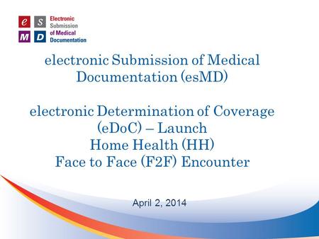 Electronic Submission of Medical Documentation (esMD) electronic Determination of Coverage (eDoC) – Launch Home Health (HH) Face to Face (F2F) Encounter.