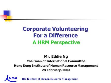 HK Institute of Human Resource Management Corporate Volunteering For a Difference A HRM Perspective Mr. Eddie Ng Chairman of International Committee Hong.