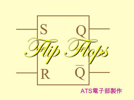 Q R Flip Flops ATS 電子部製作 S Q For a NOR gate, the output would be logic 1 only when both the inputs are 0 : AB 0 0 0 1 10 F 1 0 0 011 A B F.