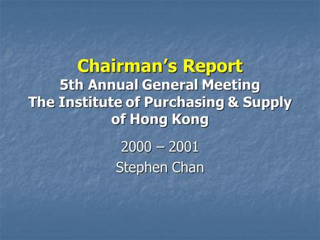 Chairman’s Report 5th Annual General Meeting The Institute of Purchasing & Supply of Hong Kong 2000 – 2001 Stephen Chan.