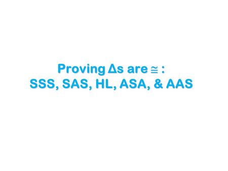 Proving Δs are  : SSS, SAS, HL, ASA, & AAS