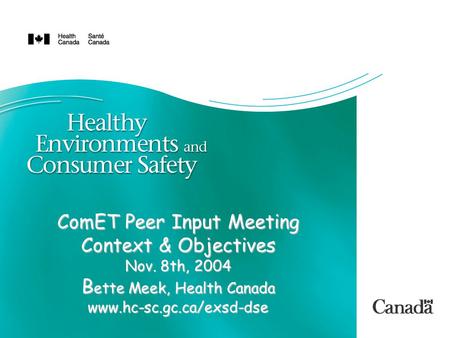 ComET Peer Input Meeting Context & Objectives Nov. 8th, 2004 B ette Meek, Health Canada www.hc-sc.gc.ca/exsd-dse.
