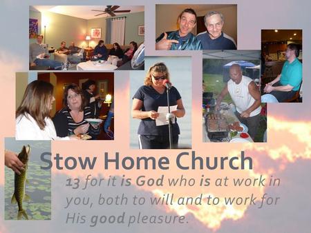 13 for it is God who is at work in you, both to will and to work for His good pleasure. Stow Home Church.