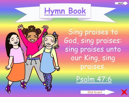 Click to exit next Hymn Book Sing praises to God, sing praises: sing praises unto our King, sing praises. Psalm 47:6.