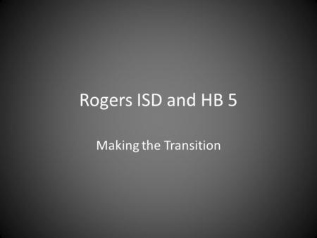 Rogers ISD and HB 5 Making the Transition. What is HB 5? Reduction of EOC test from 15 to 5 – Algebra, English I, Biology, English II & US History Change.