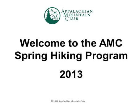 © 2011 Appalachian Mountain Club Welcome to the AMC Spring Hiking Program 2013.