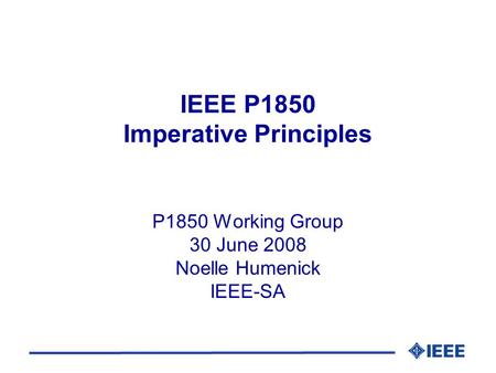 IEEE P1850 Imperative Principles P1850 Working Group 30 June 2008 Noelle Humenick IEEE-SA.