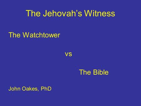 The Jehovah’s Witness The Watchtower vs The Bible John Oakes, PhD.