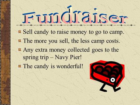 Sell candy to raise money to go to camp. The more you sell, the less camp costs. Any extra money collected goes to the spring trip – Navy Pier! The candy.