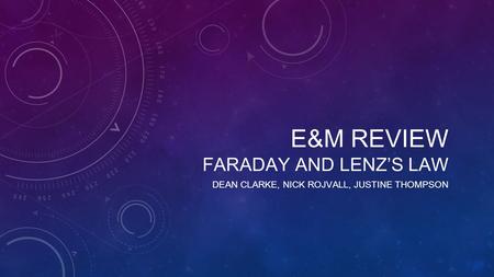 E&M REVIEW FARADAY AND LENZ’S LAW DEAN CLARKE, NICK ROJVALL, JUSTINE THOMPSON.