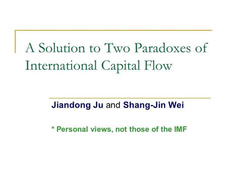 A Solution to Two Paradoxes of International Capital Flow Jiandong Ju and Shang-Jin Wei * Personal views, not those of the IMF.