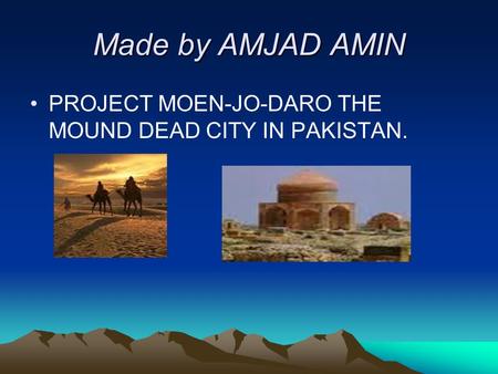 Made by AMJAD AMIN PROJECT MOEN-JO-DARO THE MOUND DEAD CITY IN PAKISTAN.